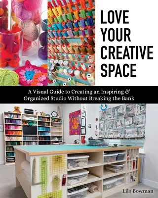 Liebe deinen kreativen Raum: Ein visueller Leitfaden für ein inspirierendes und organisiertes Atelier, ohne die Bank zu sprengen - Love Your Creative Space: A Visual Guide to Creating an Inspiring & Organized Studio Without Breaking the Bank