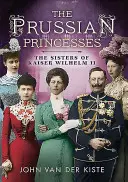 Preußische Prinzessinnen: Die Schwestern von Kaiser Wilhelm II. - Prussian Princesses: The Sisters of Kaiser Wilhelm II