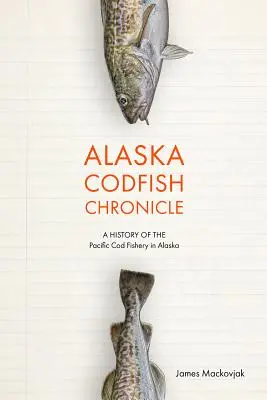 Alaska Codfish Chronicle: Eine Geschichte der pazifischen Kabeljaufischerei in Alaska - Alaska Codfish Chronicle: A History of the Pacific Cod Fishery in Alaska