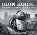 Das eiserne Pferd: Die Geschichte und Entwicklung der Dampflokomotive - The Iron Horse: The History and Development of the Steam Locomotive