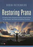 Prana wiederherstellen: Ein therapeutischer Leitfaden zu Pranayama und Heilung durch den Atem für Yogatherapeuten, Yogalehrer und Gesundheitsberater - Restoring Prana: A Therapeutic Guide to Pranayama and Healing Through the Breath for Yoga Therapists, Yoga Teachers, and Healthcare Pra
