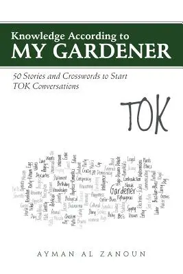 Wissen nach meinem Gärtner: 50 Geschichten und Kreuzworträtsel zum Einstieg in TOK-Gespräche - Knowledge According to My Gardener: 50 Stories and Crosswords to Start TOK Conversations