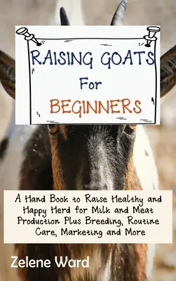 Ziegenzucht für Anfänger: Ein Handbuch zur Aufzucht einer gesunden und glücklichen Herde für die Milch- und Fleischproduktion plus Zucht, Pflege, Vermarktung und Marketing - Raising Goats for Beginners: A Hand Book to Raise Healthy and Happy Herd for Milk and Meat Production Plus Breeding, Routine Care, Marketing and Mo