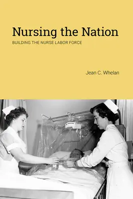 Die Pflege der Nation: Der Aufbau der Arbeitskraft von Krankenschwestern - Nursing the Nation: Building the Nurse Labor Force