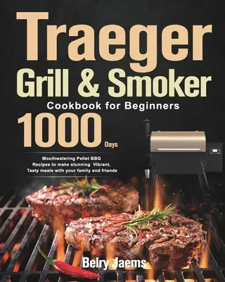 Traeger Grill & Smoker Kochbuch für Einsteiger: 1000 Tage leckere Pellet-BBQ-Rezepte für atemberaubende, leckere Mahlzeiten mit Ihrer Familie und Freunden