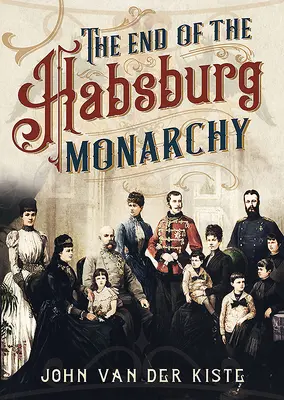 Das Ende der Habsburger: Der Niedergang und Fall der österreichischen Monarchie - The End of the Habsburgs: The Decline and Fall of the Austrian Monarchy