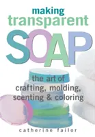 Transparente Seife herstellen: Die Kunst des Herstellens, Gießens, Parfümierens und Färbens - Making Transparent Soap: The Art of Crafting, Molding, Scenting & Coloring