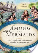 Unter den Meerjungfrauen: Fakten, Mythen und Zaubereien von den Sirenen des Meeres - Among the Mermaids: Facts, Myths, and Enchantments from the Sirens of the Sea