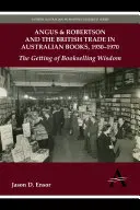 Angus & Robertson und der britische Handel mit australischen Büchern, 1930-1970: Die Erlangung der Buchhandelsweisheit - Angus & Robertson and the British Trade in Australian Books, 1930-1970: The Getting of Bookselling Wisdom