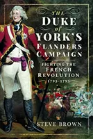 Der Flandern-Feldzug des Duke of York: Der Kampf gegen die Französische Revolution 1793-1795 - The Duke of York's Flanders Campaign: Fighting the French Revolution 1793-1795