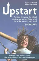 Emporkömmling: Ein Plädoyer für die Anhebung des Einschulungsalters und die Versorgung der unter Siebenjährigen mit dem, was sie wirklich brauchen - Upstart: The Case for Raising the School Starting Age and Providing What the Under-Sevens Really Need