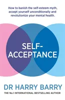 Selbstakzeptanz: Wie Sie den Mythos des Selbstwertgefühls verbannen, sich selbst bedingungslos akzeptieren und Ihre psychische Gesundheit revolutionieren - Self-Acceptance: How to Banish the Self-Esteem Myth, Accept Yourself Unconditionally and Revolutionise Your Mental Health