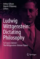 Ludwig Wittgenstein: Das Diktat der Philosophie: An Francis Skinner - Die Wittgenstein-Skinner Manuskripte - Ludwig Wittgenstein: Dictating Philosophy: To Francis Skinner - The Wittgenstein-Skinner Manuscripts