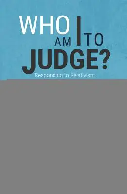 Wer bin ich, dass ich urteilen kann? Mit Logik und Liebe auf den Relativismus reagieren - Who Am I to Judge?: Responding to Relativism with Logic and Love