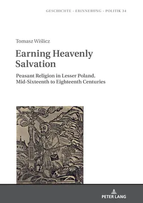 Die Erlangung des himmlischen Heils: Die bäuerliche Religion in Kleinpolen. Mitte des sechzehnten bis Ende des achtzehnten Jahrhunderts - Earning Heavenly Salvation: Peasant Religion in Lesser Poland. Mid-Sixteenth to Eighteenth Centuries