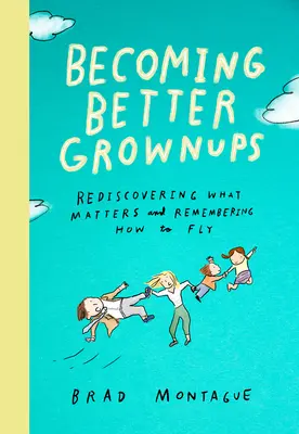 Besser erwachsen werden: Das Wesentliche wiederentdecken und sich ans Fliegen erinnern - Becoming Better Grownups: Rediscovering What Matters and Remembering How to Fly