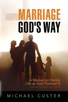 Ehe, Gottes Weg: Ein Handbuch zum Familienleben, wie Gott es geplant hat - Marriage, God's Way: A Manual on Family Life as God Planned It