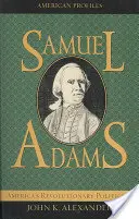 Samuel Adams: Amerikas revolutionärer Politiker - Samuel Adams: America's Revolutionary Politician