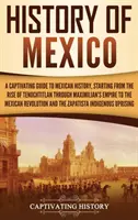 Geschichte Mexikos: Ein fesselnder Leitfaden zur mexikanischen Geschichte, angefangen vom Aufstieg Tenochtitlans über Maximilians Reich bis hin zur mexikanischen - History of Mexico: A Captivating Guide to Mexican History, Starting from the Rise of Tenochtitlan through Maximilian's Empire to the Mexi