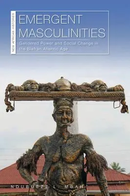 Aufstrebende Männlichkeiten: Geschlechtsspezifische Macht und sozialer Wandel im atlantischen Zeitalter Biafrans - Emergent Masculinities: Gendered Power and Social Change in the Biafran Atlantic Age