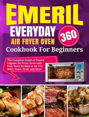 Emeril Lagasse Everyday 360 Air Fryer Oven Kochbuch für Einsteiger: Der komplette Leitfaden von Emeril Lagasse mit einfachen und leckeren Rezepten für die Heißluftfritteuse - Emeril Lagasse Everyday 360 Air Fryer Oven Cookbook For Beginners: The Complete Guide of Emeril Lagasse Air Fryer Oven with Easy Tasty Recipes to Air