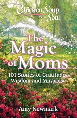 Hühnersuppe für die Seele: Die Magie der Mütter: 101 Geschichten von Dankbarkeit, Weisheit und Wundern - Chicken Soup for the Soul: The Magic of Moms: 101 Stories of Gratitude, Wisdom and Miracles