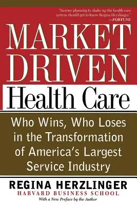 Marktgesteuerte Gesundheitsversorgung: Wer gewinnt, wer verliert bei der Umgestaltung von Amerikas größtem Dienstleistungssektor - Market-Driven Health Care: Who Wins, Who Loses in the Transformation of America's Largest Service Industry