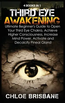 Erwachen des Dritten Auges: 4 in 1 Bundle: Der ultimative Leitfaden für Anfänger, um Ihr Drittes-Augen-Chakra zu öffnen, ein höheres Bewusstsein zu erlangen, den Geist zu - Third Eye Awakening: 4 in 1 Bundle: Ultimate Beginner's Guide to Open Your Third Eye Chakra, Achieve Higher Consciousness, Increase Mind Po