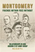 Montgomery: Innere Freunde, äußere Feinde: Beziehungen in und um die 21. Armeegruppe - Montgomery: Friends Within, Foes Without: Relationships in and Around 21st Army Group