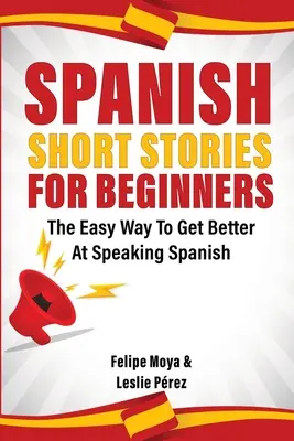 Spanische Kurzgeschichten für Anfänger: Der einfache Weg, um besser Spanisch zu sprechen - Spanish Short Stories For Beginners: The Easy Way To Get Better At Speaking Spanish