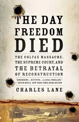 Der Tag, an dem die Freiheit starb: Das Colfax-Massaker, der Oberste Gerichtshof und der Verrat am Wiederaufbau - The Day Freedom Died: The Colfax Massacre, the Supreme Court, and the Betrayal of Reconstruction