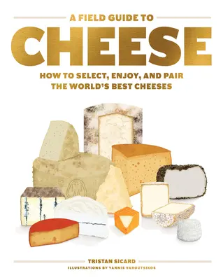 A Field Guide to Cheese: Wie man die besten Käsesorten der Welt auswählt, genießt und miteinander kombiniert - A Field Guide to Cheese: How to Select, Enjoy, and Pair the World's Best Cheeses