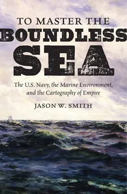 Die Beherrschung des grenzenlosen Meeres: Die U.S. Navy, die Meeresumwelt und die Kartographie des Empire - To Master the Boundless Sea: The U.S. Navy, the Marine Environment, and the Cartography of Empire