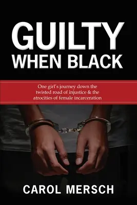 Schuldig, wenn schwarz: Die Reise eines Mädchens auf dem verschlungenen Weg der Ungerechtigkeit & Die Grausamkeiten der weiblichen Inhaftierung - Guilty When Black: One Girl's Journey Down the Twisted Road of Injustice & The Atrocities of Female Incarceration