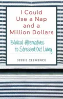 Ich könnte ein Nickerchen und eine Million Dollar gebrauchen: Biblische Alternativen zum gestressten Leben - I Could Use a Nap and a Million Dollars: Biblical Alternatives to Stressed-Out Living