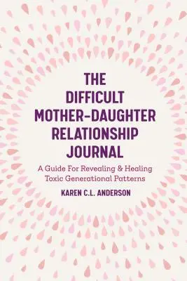 Das Tagebuch für schwierige Mutter-Tochter-Beziehungen: Ein Leitfaden zur Aufdeckung und Heilung von toxischen Generationsmustern (Companion Journal to Difficult Mother - The Difficult Mother-Daughter Relationship Journal: A Guide for Revealing & Healing Toxic Generational Patterns (Companion Journal to Difficult Mother