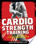 Cardio-Krafttraining: Fett abfackeln, Muskeln aufbauen und schneller stärker werden - Cardio Strength Training: Torch Fat, Build Muscle, and Get Stronger Faster