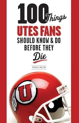 100 Dinge, die Utes-Fans wissen und tun sollten, bevor sie sterben - 100 Things Utes Fans Should Know & Do Before They Die