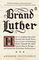 Marke Luther: Wie ein unangekündigter Mönch seine kleine Stadt in ein Zentrum des Publizierens verwandelte und sich zum berühmtesten Mann Europas machte. - Brand Luther: How an Unheralded Monk Turned His Small Town Into a Center of Publishing, Made Himself the Most Famous Man in Europe--