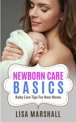 Grundlagen der Pflege von Neugeborenen: Tipps zur Babypflege für neue Mütter - Newborn Care Basics: Baby Care Tips For New Moms