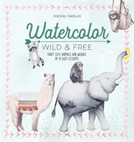 Aquarellieren Sie wild und frei: Niedliche Tiere und Wildtiere in 12 einfachen Lektionen malen - Watercolor Wild and Free: Paint Cute Animals and Wildlife in 12 Easy Lessons