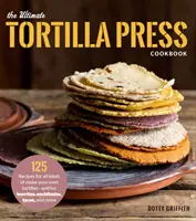 Das ultimative Tortilla-Press-Kochbuch: 125 Rezepte für alle Arten von Tortillas zum Selbermachen - und für Burritos, Enchiladas, Tacos und mehr - The Ultimate Tortilla Press Cookbook: 125 Recipes for All Kinds of Make-Your-Own Tortillas--And for Burritos, Enchiladas, Tacos, and More