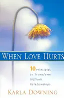 Wenn Liebe weh tut: 10 Prinzipien zur Veränderung schwieriger Beziehungen - When Love Hurts: 10 Principles to Transform Diffricult Relationships