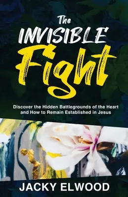 Der unsichtbare Kampf: Entdecken Sie die verborgenen Schlachtfelder des Herzens und wie Sie in Jesus verankert bleiben können - The Invisible Fight: Discover the Hidden Battlegrounds of the Heart and How to Remain Established in Jesus