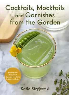 Cocktails, Mocktails und Garnierungen aus dem Garten: Rezepte für schöne Getränke mit einem botanischen Twist - Cocktails, Mocktails, and Garnishes from the Garden: Recipes for Beautiful Beverages with a Botanical Twist