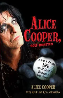 Alice Cooper, das Golfmonster: Das Leben eines Rock 'n' Rollers und die 12 Schritte zum Golfsüchtigwerden - Alice Cooper, Golf Monster: A Rock 'n' Roller's Life and 12 Steps to Becoming a Golf Addict