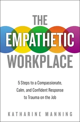 Der einfühlsame Arbeitsplatz: 5 Schritte zu einer mitfühlenden, ruhigen und zuversichtlichen Reaktion auf Traumata am Arbeitsplatz - The Empathetic Workplace: 5 Steps to a Compassionate, Calm, and Confident Response to Trauma on the Job