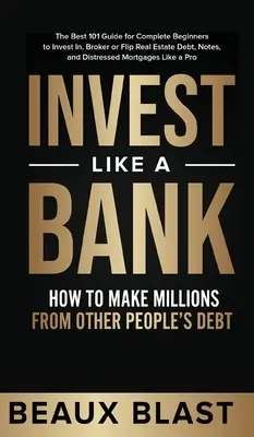 Investieren wie eine Bank: Wie man mit den Schulden anderer Leute Millionen macht: Der beste 101-Leitfaden für Einsteiger zum Investieren, Makeln oder Flippen - Invest Like a Bank: How to Make Millions From Other People's Debt.: The Best 101 Guide for Complete Beginners to Invest In, Broker or Flip