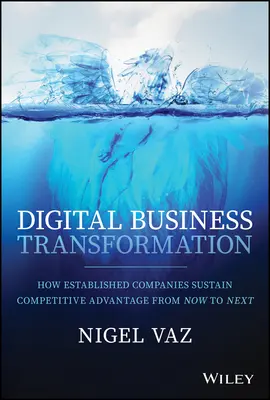 Digitale Unternehmenstransformation: Wie etablierte Unternehmen ihren Wettbewerbsvorteil von heute auf morgen erhalten - Digital Business Transformation: How Established Companies Sustain Competitive Advantage from Now to Next