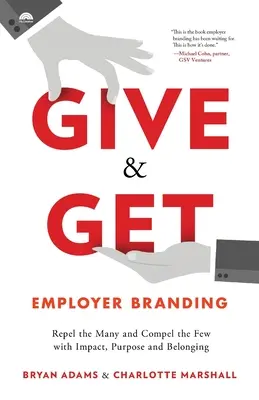 Geben & Nehmen Employer Branding: Mit Wirkung, Zweck und Zugehörigkeit die Vielen abwehren und die Wenigen überzeugen - Give & Get Employer Branding: Repel the Many and Compel the Few with Impact, Purpose and Belonging